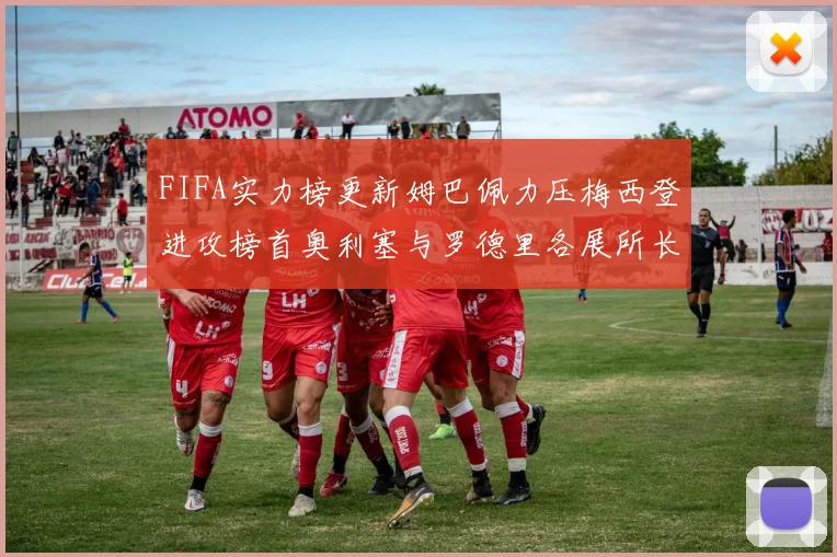 FIFA实力榜更新姆巴佩力压梅西登进攻榜首奥利塞与罗德里各展所长