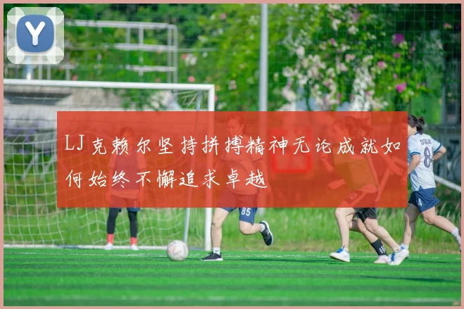 LJ克赖尔坚持拼搏精神无论成就如何始终不懈追求卓越
