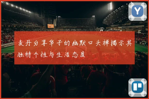 麦丹分享华子的幽默口头禅揭示其独特个性与生活态度