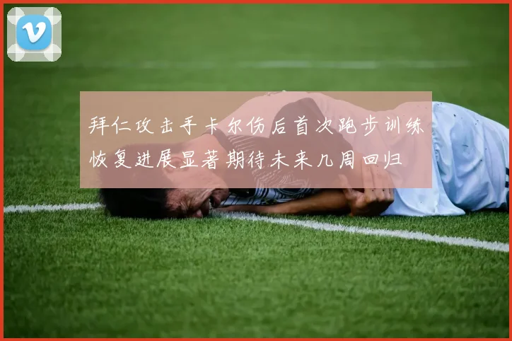 拜仁攻击手卡尔伤后首次跑步训练恢复进展显著期待未来几周回归