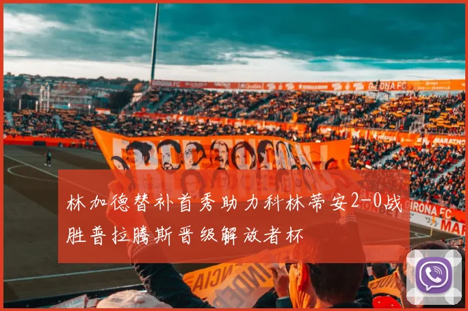 林加德替补首秀助力科林蒂安2-0战胜普拉腾斯晋级解放者杯