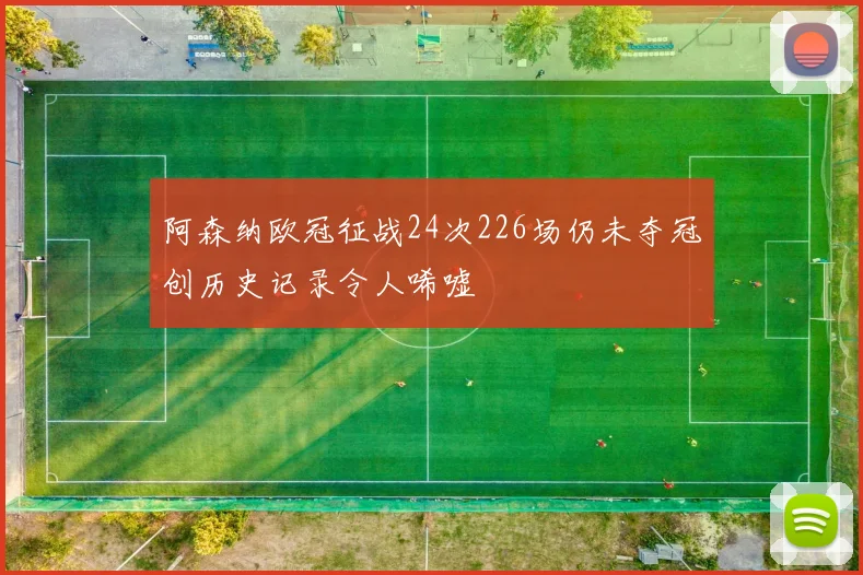 阿森纳欧冠征战24次226场仍未夺冠创历史记录令人唏嘘