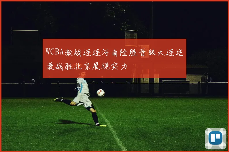 WCBA激战连连河南险胜晋级大连逆袭战胜北京展现实力