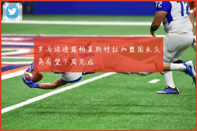 罗马诺透露帕莱斯特拉加盟国米交易有望下周完成