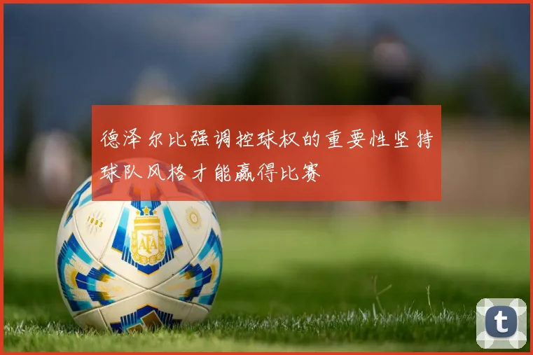 德泽尔比强调控球权的重要性坚持球队风格才能赢得比赛
