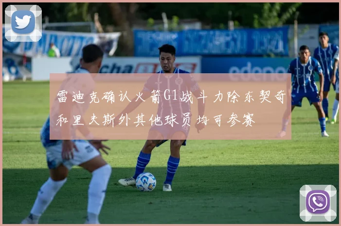 雷迪克确认火箭G1战斗力除东契奇和里夫斯外其他球员均可参赛