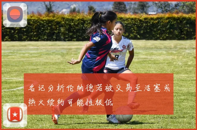 名记分析伦纳德若被交易至活塞或热火续约可能性极低
