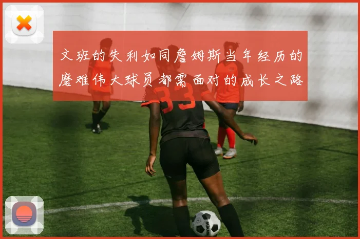 文班的失利如同詹姆斯当年经历的磨难伟大球员都需面对的成长之路