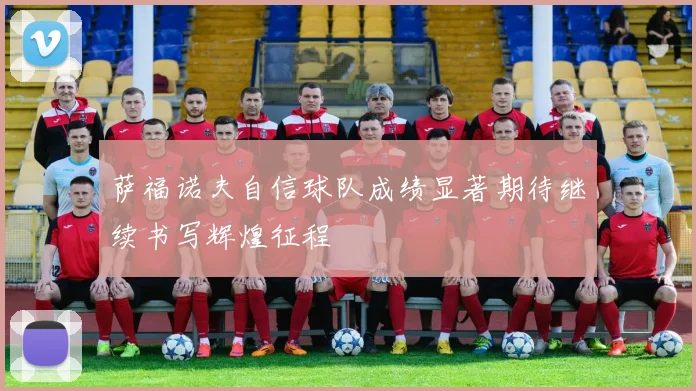 萨福诺夫自信球队成绩显著期待继续书写辉煌征程