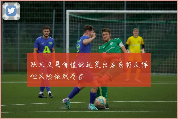 欧文交易价值低迷复出后或将反弹但风险依然存在